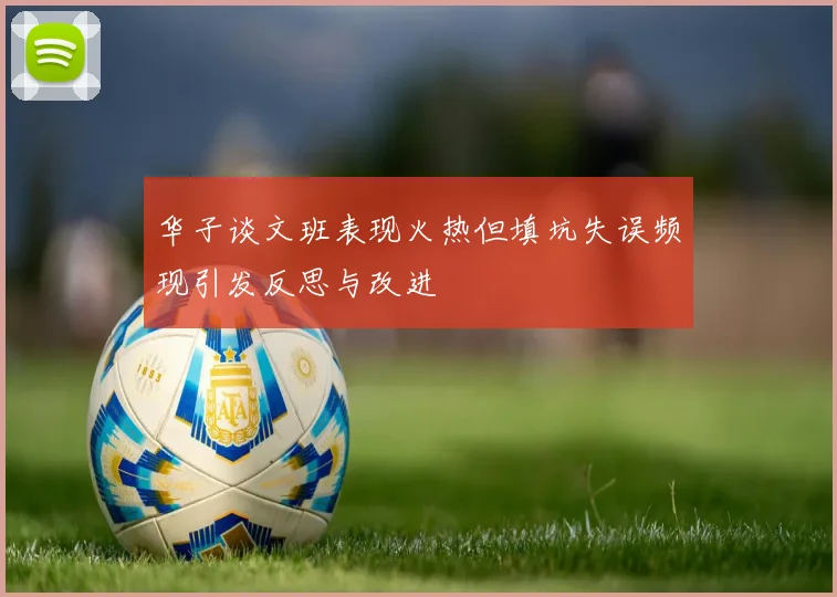 华子谈文班表现火热但填坑失误频现引发反思与改进