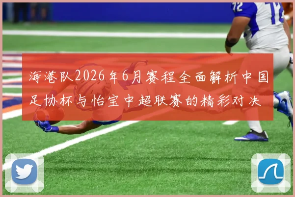 海港队2026年6月赛程全面解析中国足协杯与怡宝中超联赛的精彩对决