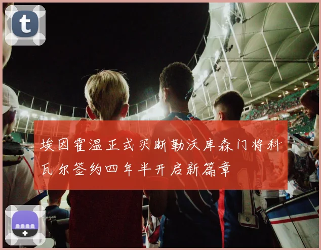 埃因霍温正式买断勒沃库森门将科瓦尔签约四年半开启新篇章