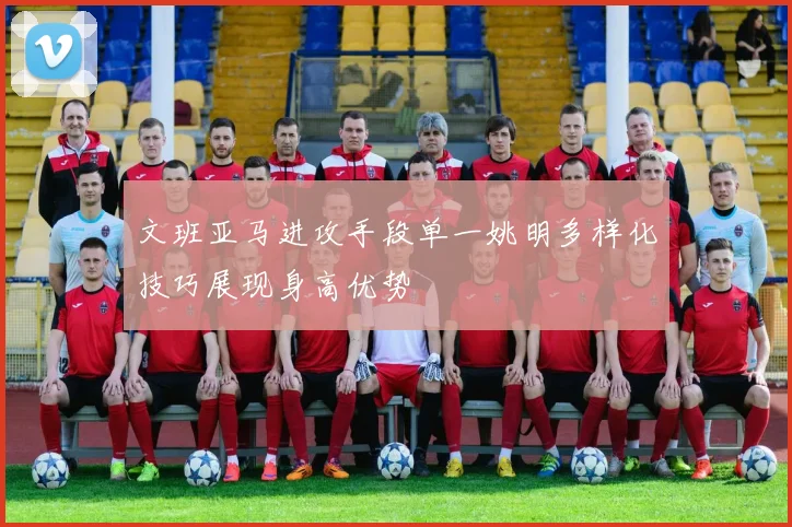 文班亚马进攻手段单一姚明多样化技巧展现身高优势