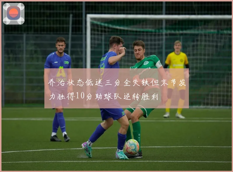 乔治状态低迷三分全失铁但末节发力独得10分助球队逆转胜利