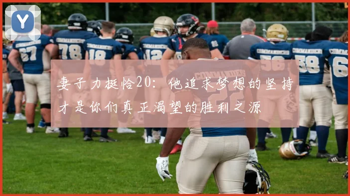 妻子力挺恰20：他追求梦想的坚持才是你们真正渴望的胜利之源