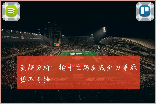 英超分析：枪手主场发威全力争冠势不可挡