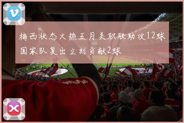 梅西状态火热五月美职联助攻12球国家队复出立刻贡献2球