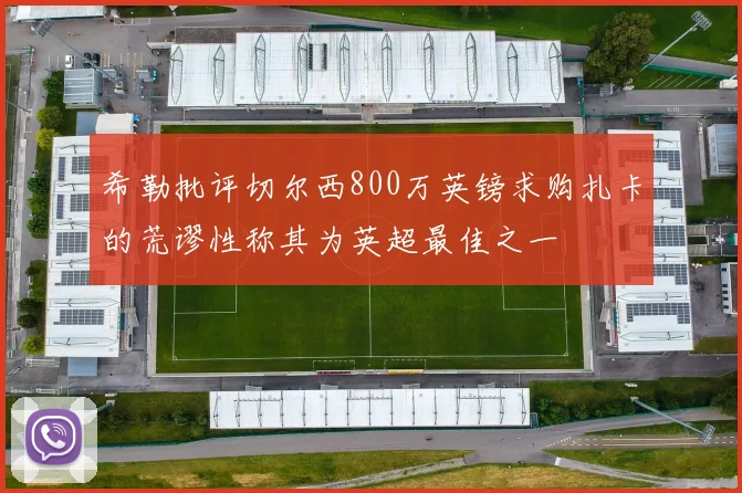 希勒批评切尔西800万英镑求购扎卡的荒谬性称其为英超最佳之一