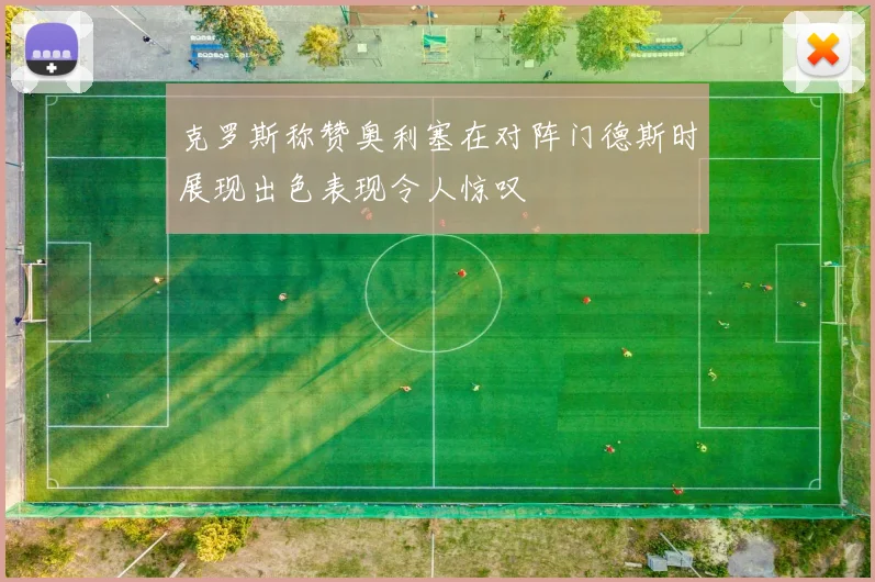 克罗斯称赞奥利塞在对阵门德斯时展现出色表现令人惊叹